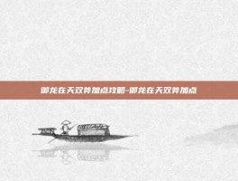 御龙在天双斧加点攻略-御龙在天双斧加点