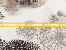 解锁幻想神域精铸配方的奥秘，游戏攻略全解析-幻想神域精铸配方怎么学习