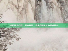 宝石骑士打野，圣光野区，当宝石骑士化身惩戒领主