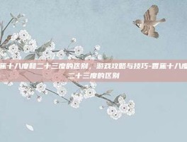 香蕉十八度和二十三度的区别，游戏攻略与技巧-香蕉十八度和二十三度的区别
