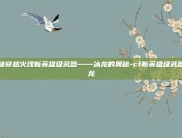 揭秘穿越火线新英雄级武器——冰龙的奥秘-cf新英雄级武器冰龙