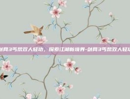 剑网3丐帮双人轻功，探索江湖新境界-剑网3丐帮双人轻功