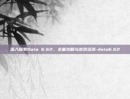 深入探索Dota 6.62，全面攻略与游戏资讯-dota6.62
