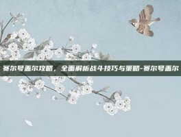 赛尔号盖尔攻略，全面解析战斗技巧与策略-赛尔号盖尔