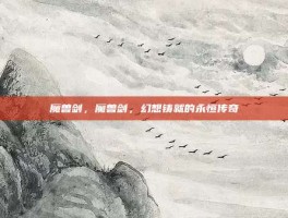 魔兽剑，魔兽剑，幻想铸就的永恒传奇