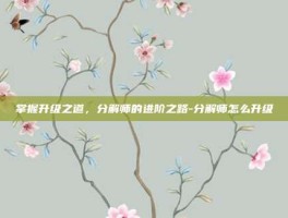 掌握升级之道，分解师的进阶之路-分解师怎么升级