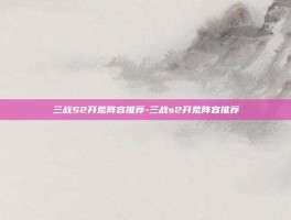 三战S2开荒阵容推荐-三战s2开荒阵容推荐