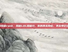 lol隐藏rank，揭秘LOL隐藏分，你的真实段位，其实早已注定