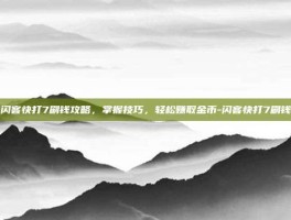 闪客快打7刷钱攻略，掌握技巧，轻松赚取金币-闪客快打7刷钱