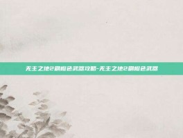 无主之地2刷橙色武器攻略-无主之地2刷橙色武器