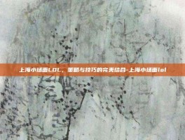 上海小场面LOL，策略与技巧的完美结合-上海小场面lol
