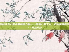 揭秘天龙八卦中的神秘力量——掌握八卦之力，成为游戏高手！-天龙八卦