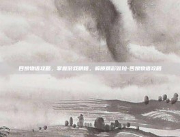 四娘物语攻略，掌握游戏精髓，解锁精彩冒险-四娘物语攻略