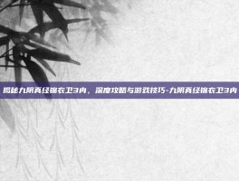 揭秘九阴真经锦衣卫3内，深度攻略与游戏技巧-九阴真经锦衣卫3内