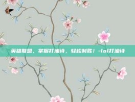英雄联盟，掌握打油诗，轻松制胜！-lol打油诗