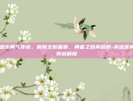 英雄连勇气传说，解锁全新篇章，勇者之路再启航-英雄连勇气传说解锁