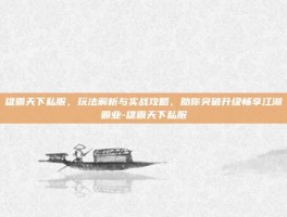 雄霸天下私服，玩法解析与实战攻略，助你突破升级畅享江湖霸业-雄霸天下私服