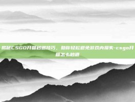 揭秘CSGO开箱秒退技巧，助你轻松避免游戏内损失-csgo开箱怎么秒退
