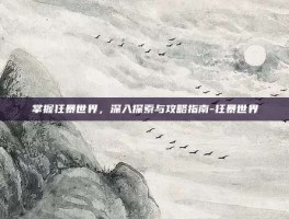 掌握狂暴世界，深入探索与攻略指南-狂暴世界