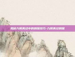 揭秘九阴真经中的刺探技巧-九阴真经刺探