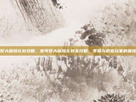 宝可梦大探险礼包攻略，宝可梦大探险礼包全攻略，零氪与微氪玩家的最佳选择