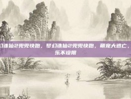 梦幻诛仙2兜兜快跑，梦幻诛仙2兜兜快跑，萌宠大逃亡，欢乐不设限