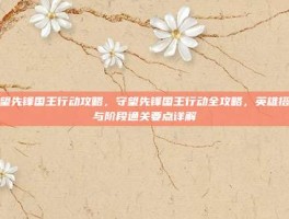 守望先锋国王行动攻略，守望先锋国王行动全攻略，英雄搭配与阶段通关要点详解