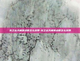龙之谷天梯赛点数怎么获得-龙之谷天梯赛点数怎么获得
