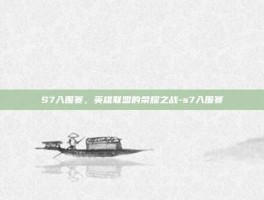 S7入围赛，英雄联盟的荣耀之战-s7入围赛