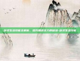 剑灵生活技能全解析，提升角色实力的秘诀-剑灵生活技能