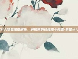 拳皇XII人物包深度解析，解锁你的终极格斗英雄-拳皇xii人物包