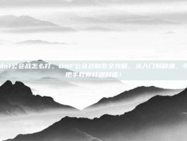 dnf公会战怎么打，DNF公会战制胜全攻略，从入门到精通，手把手教你打爆对面！