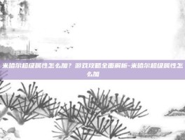 米哈尔超级属性怎么加？游戏攻略全面解析-米哈尔超级属性怎么加