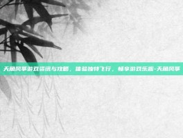天角风筝游戏资讯与攻略，体验独特飞行，畅享游戏乐趣-天角风筝