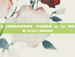 龙之谷工程师加点深度解析，打造稳健高 output 的核心策略-龙之谷工程师加点