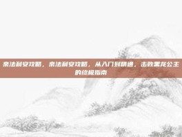 奈法利安攻略，奈法利安攻略，从入门到精通，击败黑龙公主的终极指南