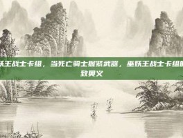 巫妖王战士卡组，当死亡骑士握紧武器，巫妖王战士卡组的极致奥义