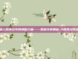 揭秘九阴真经中的神秘力量——驱魔令的奥秘-九阴真经驱魔令