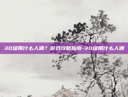 30级用什么人偶？游戏攻略指南-30级用什么人偶