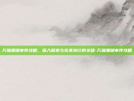 万瑞珊瑚事件攻略，深入探索与完美执行的关键-万瑞珊瑚事件攻略