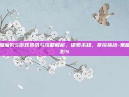 鬼屋魔影5游戏资讯与攻略解析，探索未知，掌控挑战-鬼屋魔影5