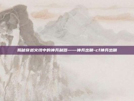 揭秘穿越火线中的神兵利器——神兵出鞘-cf神兵出鞘