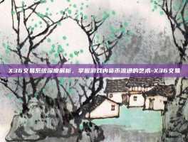 X36交易系统深度解析，掌握游戏内货币流通的艺术-X36交易