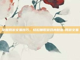 掌握网游交易技巧，轻松赚取游戏内财富-网游交易