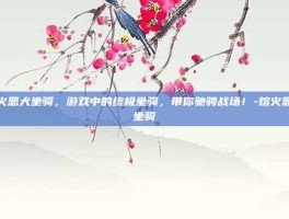 熔火恶犬坐骑，游戏中的终极坐骑，带你驰骋战场！-熔火恶犬坐骑