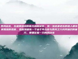 西风幼龙，在晨雾缭绕的暮光森林深处，有一处连最老练的猎人都讳莫如深的悬崖。悬崖顶端有一个由千年古藤与西风之力共同编织的巢穴，那里住着一只西风幼龙