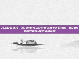 龙之谷多玩网，深入解析龙之谷游戏资讯与实战攻略，助力玩家高效通关-龙之谷多玩网