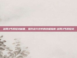 剑网3丐帮轻功秘籍，提升战斗效率的终极指南-剑网3丐帮轻功