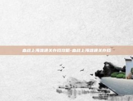 血战上海滩通关存档攻略-血战上海滩通关存档
