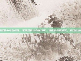 不愤怒的小鸟在线玩，不愤怒的小鸟在线玩，当愤怒变成佛系，游戏也治愈了